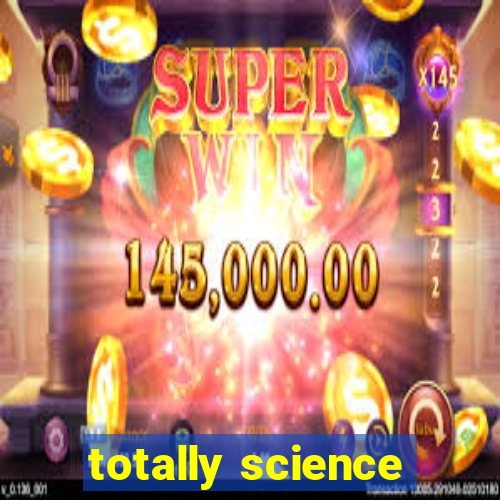 totally science